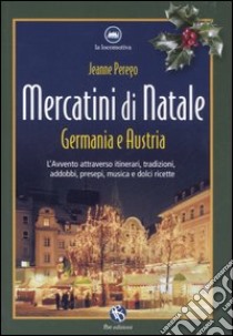 Mercatini di Natale. Germania e Austria. L'avvento attraverso itinerari, tradizioni, addobbi, presepi, musica e dolci ricette libro di Perego Jeanne