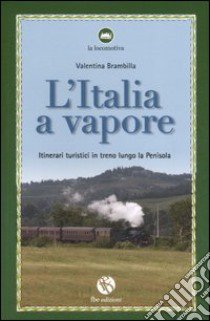 L'Italia a vapore. Itinerari turistici in treno lungo la penisola libro di Brambilla Valentina