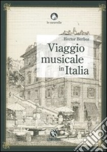 Viaggio musicale in Italia libro di Berlioz Hector