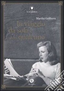 In viaggio da sola e con qualcuno libro di Gellhorn Martha