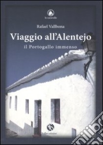 Viaggio all'Alentejo. Il Portogallo immenso libro di Vallbona Rafael