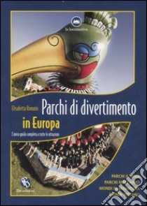 Parchi di divertimento in Europa. L'unica guida completa a tutte le attrazioni libro di Romanò Elisabetta