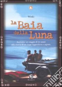 La baia della luna. Australia: un viaggio di tre amici alla ricerca di un luogo leggendario e segreto libro di Winki