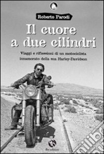 Il cuore a due cilindri. Viaggi e riflessioni di un motociclista innamorato della sua Harley-Davidson libro di Parodi Roberto