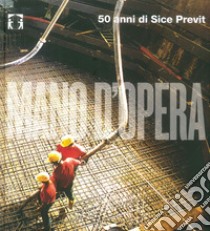 Mano d'opera. 50 anni di Sice Previt. Ediz. italiana e inglese libro di Borrelli Danilo; Viganò E. (cur.)