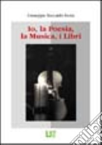 Io, la poesia, la musica, i libri libro di Festa Giuseppe R.