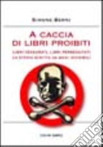 A caccia di libri proibiti. Libri censurati, libri perseguitati. La storia scritta da mani invisibili libro di Berni Simone