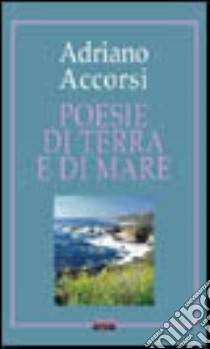 Poesie di terra e di mare libro di Accorsi Adriano