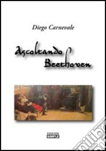 Ascoltando Beethowen libro di Carnevale Diego