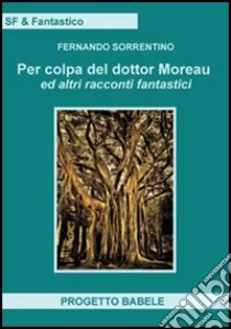 Per colpa del dottor Moreav ed altri racconti fantastici libro di Sorrentino Fernando; Progetto Babele (cur.)