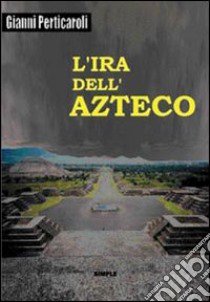 L'ira dell'azteco libro di Perticaroli Gianni