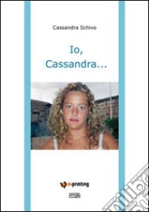 Io, Cassandra... libro di Schivo Cassandra