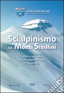 Sci alpinismo sui monti Sibillini... Gioco e avventura tra montagne di fate e leggende... libro di Mainini Giuliano; Renzi Pierfrancesco; CAI. Macerata (cur.); CAI. San Severino Marche (cur.)