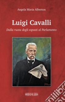 Luigi Cavalli. Dalla ruota degli esposti al Parlamento libro di Alberton Angela Maria