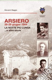 Arsiero 28-29 giugno 1944. La notte più lunga... e altre storie libro di Baggio Giovanni