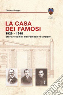 La casa dei famosi 1928-1948. Storia e uomini del Famedio di Arsiero libro di Baggio Giovanni