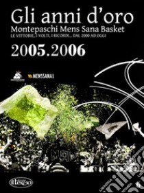 Gli anni d'oro. Montepaschi mens sana basket. Le vittorie, i volti, i ricordi... dal 2000 ad oggi. Vol. 6 libro