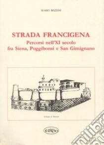 Strada Francigena. Percorsi nel XI secolo fra Siena, Poggibonsi e San Gimignano libro di Bezzini Mario