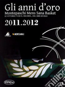 Gli anni d'oro. Montepaschi mens sana basket. Le vittorie, i volti, i ricordi... dal 2000 ad oggi. Vol. 12 libro