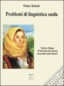 Problemi di linguistica sarda. Storia e lingua di un'isola che ancora nasconde tanti misteri libro di Bellodi Walter