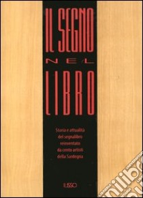 Il segno nel libro. Storia e attualità del segnalibro reinventato da cento artisti della Sardegna. Con gadget libro di Altea Giuliana; Sturani Enrico; Gatta Massimo