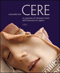 Cere. Le anatomie di Clemente Susini dell'università di Cagliari. Ediz. illustrata libro di Riva Alessandro