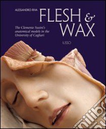 Flesh & Wax. The Clemente Susini's anatomical models in the University of Cagliari. Ediz. illustrata libro di Riva A. (cur.)