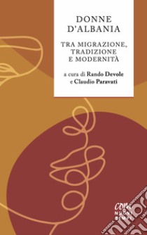 Donne d'Albania. Tra migrazione, tradizione e modernità libro di Devole R. (cur.); Paravati C. (cur.)