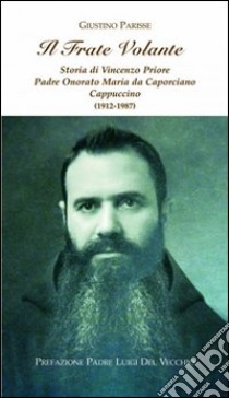 Il frate volante. Storia di Vincenzo Priore padre Onorato Maria da Caporciano Cappuccino libro di Parisse Giustino