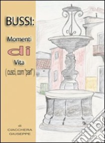 Bussi. Momenti di vita (cuscì, com «parl») libro di Ciacchera Giuseppe