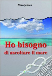 Ho bisogno di ascoltare il mare libro di Jafisco Miro; Palumbo C. (cur.)