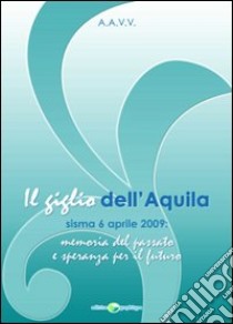 Il giglio dell'Aquila. Sisma 6 aprile 2009. Memoria del passato e speranza per il futuro libro