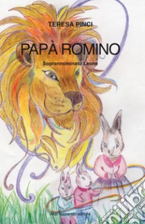 Papà Romiro. Soprannominato Leone libro di Pinci Teresa