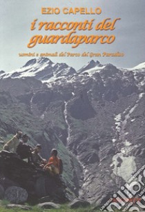 I racconti del guardaparco. Uomini e animali del parco del Gran Paradiso libro di Capello Ezio