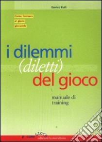 I dilemmi (diletti) del gioco. Manuale di training libro di Euli Enrico