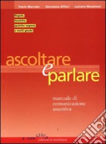 Ascoltare e parlare. Manuale di comunicazione assertiva libro di Marcato Paolo - Alfieri Giovanna - Musumeci Luciana