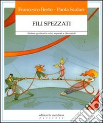 Fili spezzati. Aiutare genitori in crisi, separati e divorziati libro di Berto Francesco; Scalari Paola