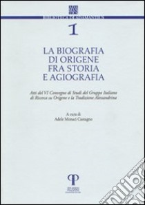 La biografia di Origene fra storia e agiografia. Atti del 6° Convegno di studi del Gruppo italiano di ricerca su Origene e la tradizione alessandrina libro di Monaci Castagno A. (cur.)