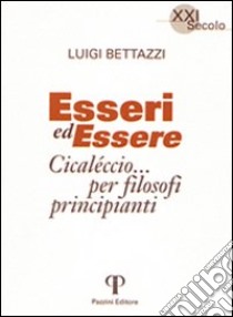 Esseri ed essere. Cicaleccio per filosofi principianti libro di Bettazzi Luigi