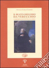 Il beato Gregorio da Verucchio, l'eremita di Fonte Colombo libro di Cadderi Attilio C.