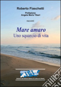 Mare amaro. Uno squarcio di vita libro di Fiaschetti Roberto