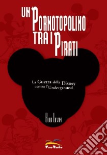 Un pornotopolino tra i pirati. La guerra della Disney contro l'underground. Ediz. illustrata libro di Levin Bob; Materia A. (cur.)