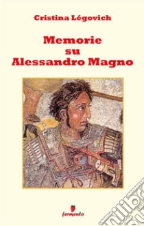 Memorie su Alessandro. Alessandro Magno raccontato da chi lo ha conosciuto. Nuova ediz. libro di Légovich Cristina