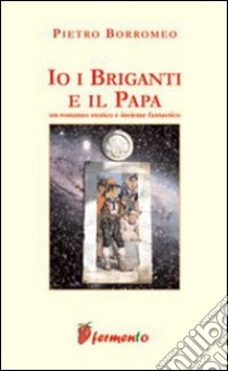 Io, i briganti e il papa libro di Borromeo Pietro