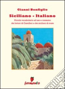 Siciliano-italiano. Piccolo vocabolario ad uso e consumo del lettori di Camilleri e dei siciliani di mare libro di Bonfiglio Gianni; Smerigli G. (cur.)