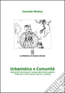 Urbanistica e comunità. Qualità dell'intervento per il recupero della città: un esempio libro di Modica Carmelo