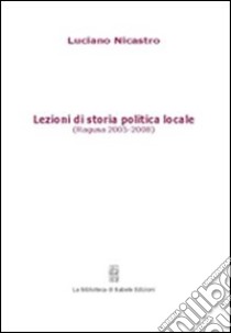 Lezioni di storia politica locale (Ragusa 2005-2008) libro di Nicastro Luciano