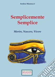 Semplicemente semplice. Morire, nascere, vivere libro di Mannucci Andrea