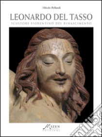 Leonardo del Tasso. Scultore fiorentino del Rinascimento. Ediz. illustrata libro di Bellandi Alfredo; Rizzardo M. (cur.)