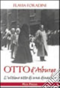 Otto d'Asburgo. L'ultimo atto di una dinastia libro di Foradini Flavia